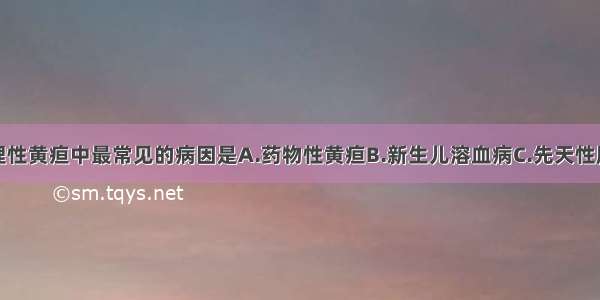 非感染性病理性黄疸中最常见的病因是A.药物性黄疸B.新生儿溶血病C.先天性胆道闭锁D.胎