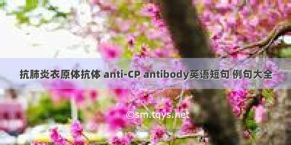 抗肺炎衣原体抗体 anti-CP antibody英语短句 例句大全