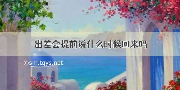 出差会提前说什么时候回来吗