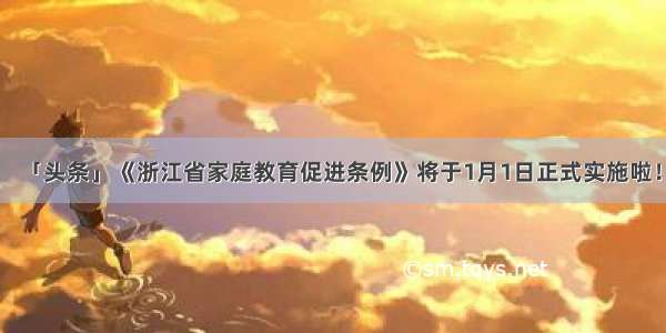 「头条」《浙江省家庭教育促进条例》将于1月1日正式实施啦！
