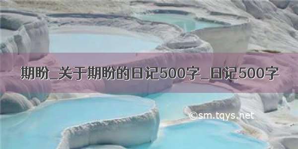 期盼_关于期盼的日记500字_日记500字