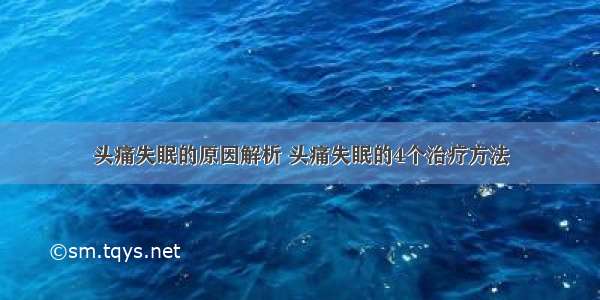 头痛失眠的原因解析 头痛失眠的4个治疗方法