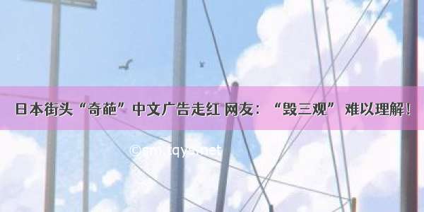 日本街头“奇葩”中文广告走红 网友：“毁三观” 难以理解！