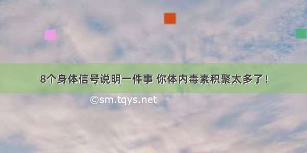 8个身体信号说明一件事 你体内毒素积聚太多了！