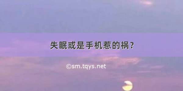 失眠或是手机惹的祸？