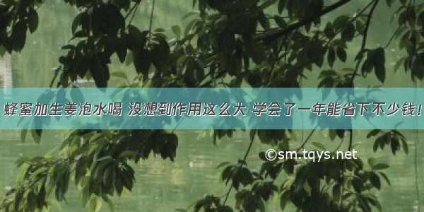 蜂蜜加生姜泡水喝 没想到作用这么大 学会了一年能省下不少钱！