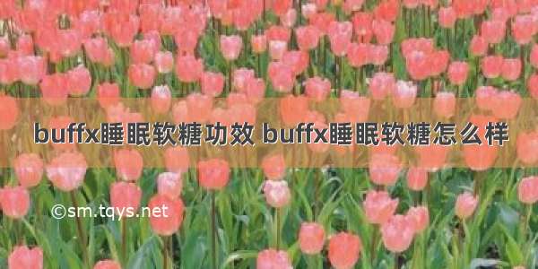 buffx睡眠软糖功效 buffx睡眠软糖怎么样