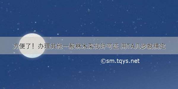 方便了！办理其他一般林木采伐许可证 用TA几步就搞定