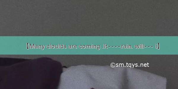 【Many cloulds are coming .It----rain. will--- i】
