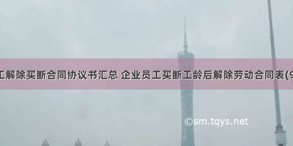 职工解除买断合同协议书汇总 企业员工买断工龄后解除劳动合同表(9篇)