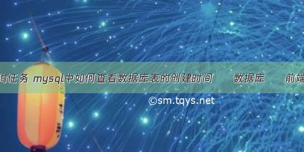 查看mysql查询任务 mysql中如何查看数据库表的创建时间 – 数据库 – 前端 mysql 备分