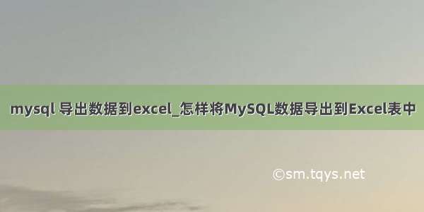 mysql 导出数据到excel_怎样将MySQL数据导出到Excel表中