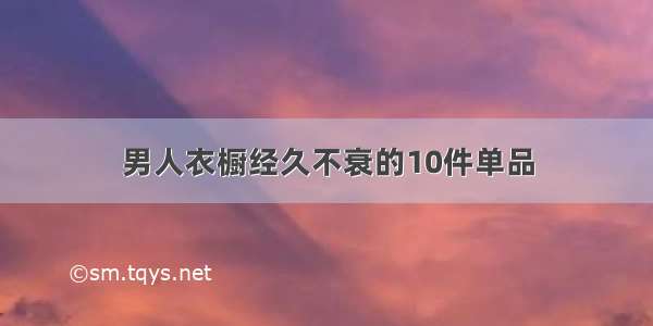 男人衣橱经久不衰的10件单品