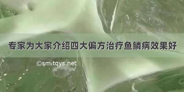 专家为大家介绍四大偏方治疗鱼鳞病效果好