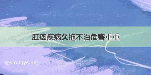 肛瘘疾病久拖不治危害重重