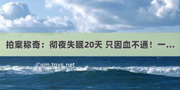 拍案称奇：彻夜失眠20天 只因血不通！一...