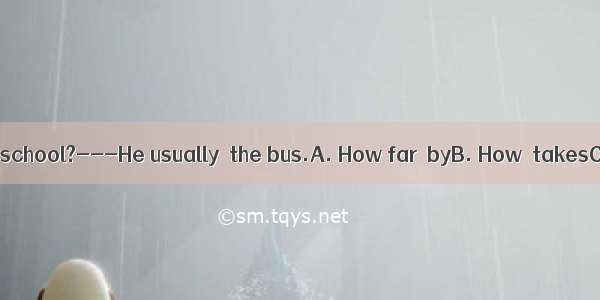 does Jim get to school?---He usually  the bus.A. How far  byB. How  takesC. How long