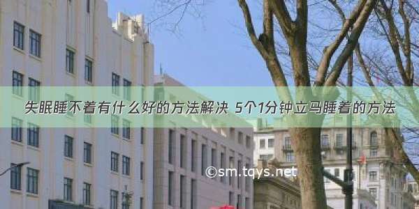 失眠睡不着有什么好的方法解决 5个1分钟立马睡着的方法