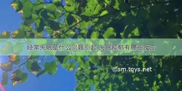 经常失眠是什么问题引起 失眠抑郁有哪些反应