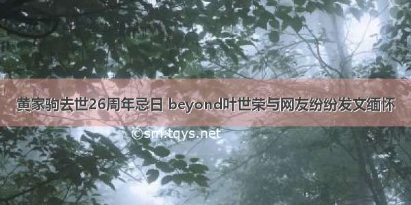 黄家驹去世26周年忌日 beyond叶世荣与网友纷纷发文缅怀