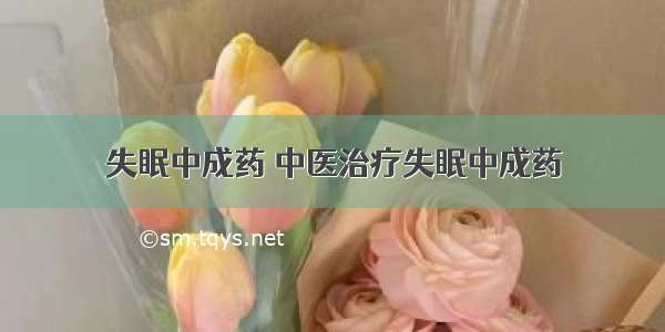 失眠中成药 中医治疗失眠中成药