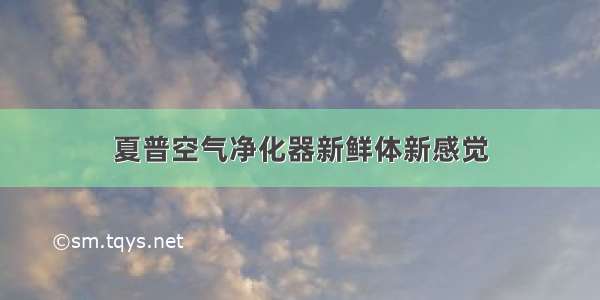 夏普空气净化器新鲜体新感觉