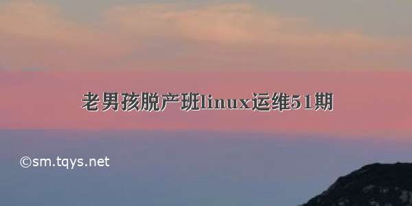 老男孩脱产班linux运维51期