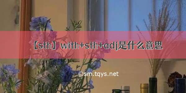 【sth】with+sth+adj是什么意思
