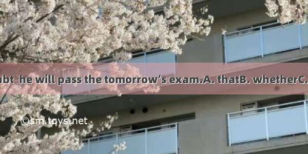 I don't doubt  he will pass the tomorrow’s exam.A. thatB. whetherC. ifD. which