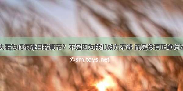 失眠为何很难自我调节？不是因为我们毅力不够 而是没有正确方法