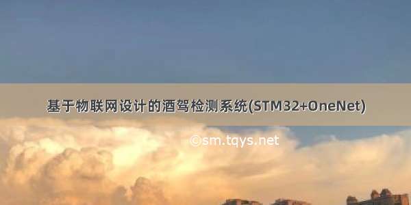 基于物联网设计的酒驾检测系统(STM32+OneNet)