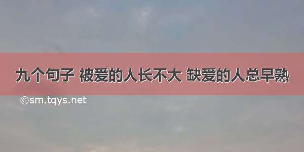 九个句子 被爱的人长不大 缺爱的人总早熟