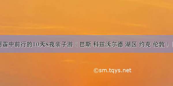 在恐怖阴霾中前行的10天8夜亲子游（巴斯 科兹沃尔德 湖区 约克 伦敦） 附英国自