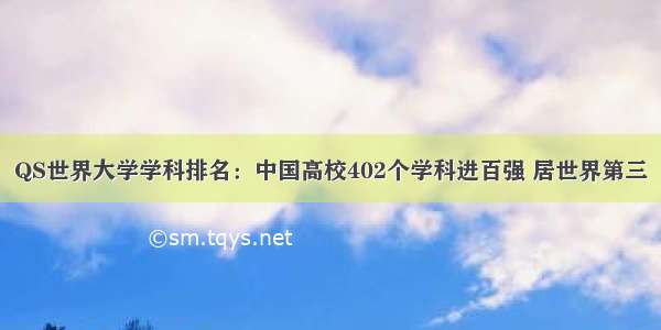 QS世界大学学科排名：中国高校402个学科进百强 居世界第三