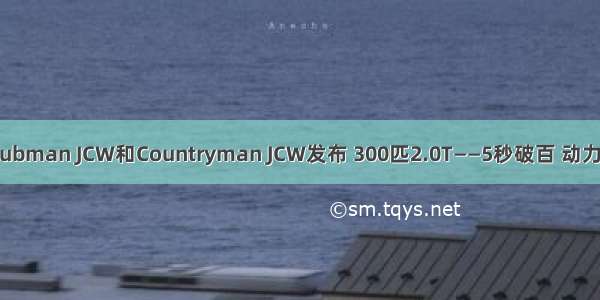 MINI | Clubman JCW和Countryman JCW发布 300匹2.0T——5秒破百 动力提升巨大