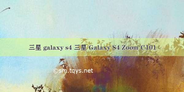 三星 galaxy s4 三星 Galaxy S4 Zoom C101