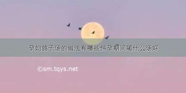 孕妇鸽子汤的做法有哪些怀孕期间喝什么汤好