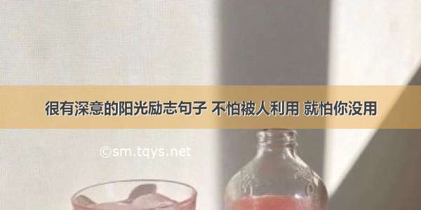 很有深意的阳光励志句子 不怕被人利用 就怕你没用