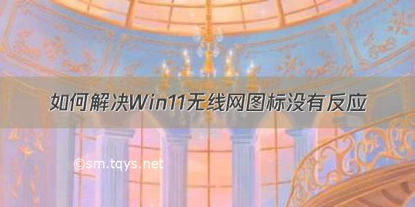 如何解决Win11无线网图标没有反应