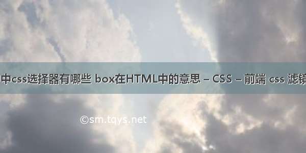 html中css选择器有哪些 box在HTML中的意思 – CSS – 前端 css 滤镜 圆形