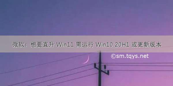 微软：想要直升 Win11 需运行 Win10 20H1 或更新版本