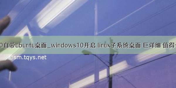 win10自带ubuntu桌面_windows10开启 linux子系统桌面 巨详细 值得一藏