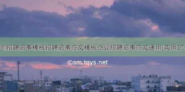 公司招聘启事模板招聘启事范文模板企业招聘启事范文通用(实用17篇)