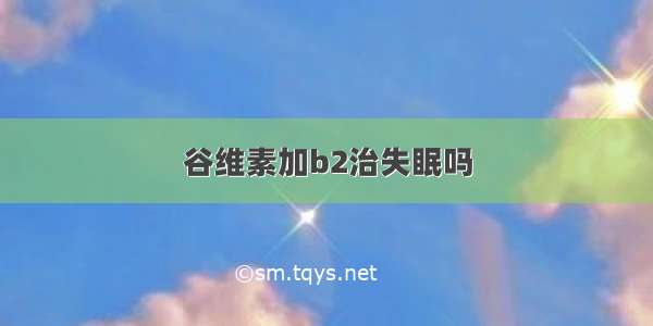 谷维素加b2治失眠吗