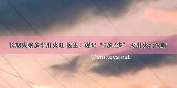 长期失眠多半肝火旺 医生：谨记“2多2少” 灭肝火治失眠