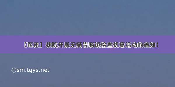 【医讯】我院开展无痛胃肠镜检查优惠活动的通知！