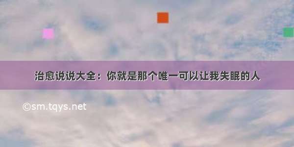 治愈说说大全：你就是那个唯一可以让我失眠的人