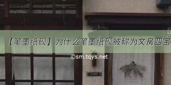 【笔墨纸砚】为什么笔墨纸砚被称为文房四宝