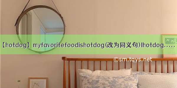 【hotdog】myfavoritefoodishotdog(改为同义句)Ihotdog.....