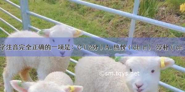 下列划线字注音完全正确的一项是：C（2分）A. 热忱（chén）　淳朴（chún）　　 童